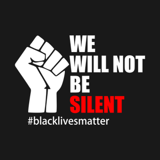 BLACK LIVES MATTER. WE WILL NOT BE SILENT T-Shirt