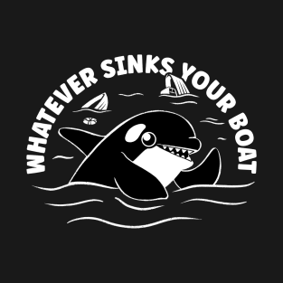 Orca Whale - Whatever Sinks Your Boat T-Shirt