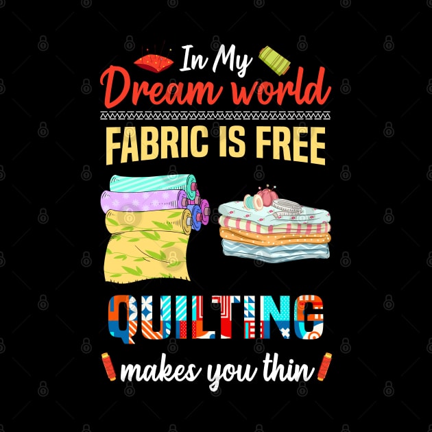 In My Dream World Fabric Is Free Quilting Makes You Thin by White Martian