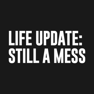 Life Update Still A Mess T-Shirt