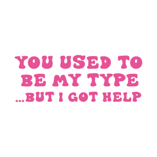 You Used To Be My Type But I Got Help T-Shirt