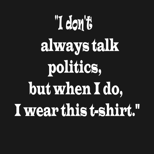 "I don't always talk politics, but when I do, I wear this t-shirt." by ARTA-ARTS-DESIGNS