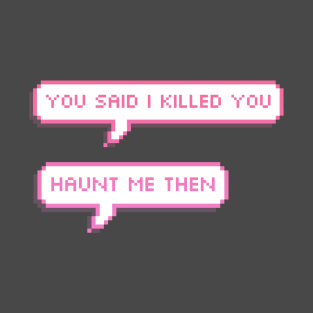 you said i killed you- haunt me then pixel speech bubbles T-Shirt