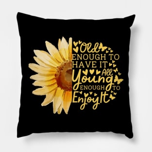 Sunflower Old Enough To Have It All Young Enough To Enjoy It Pillow