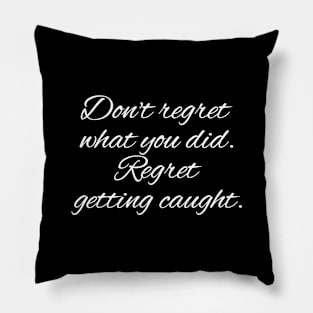 Don't regret what you did. Regret getting caught. Pillow