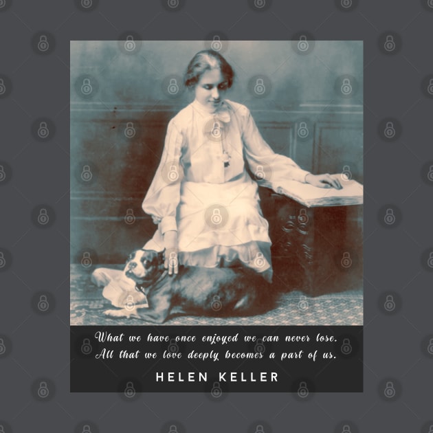 Helen Keller portrait and  quote: What we have once enjoyed deeply we can never lose... by artbleed