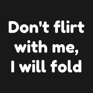 don't flirt with me i will fold T-Shirt