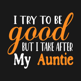 I Try To Be Good But I Take After My Auntie T-Shirt