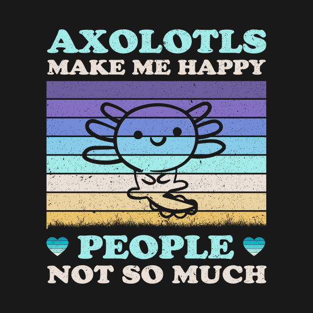 Axolotls Make Me Happy People Not So Much Funny by LolaGardner Designs