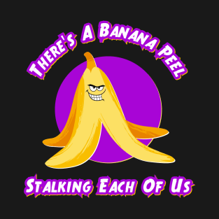 There's A Banana Peel Stalking Each Of Us T-Shirt