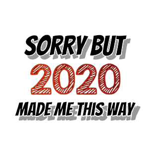 Sorry But 2020 Made Me This Way T-Shirt
