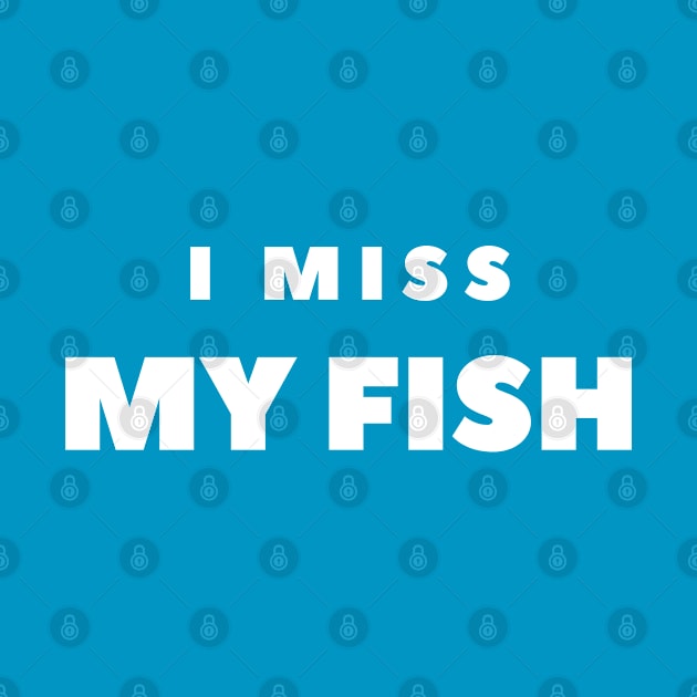 I MISS MY FISH by FabSpark