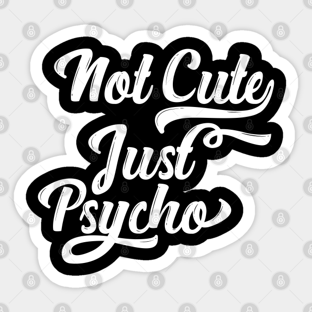 not cute just psycho