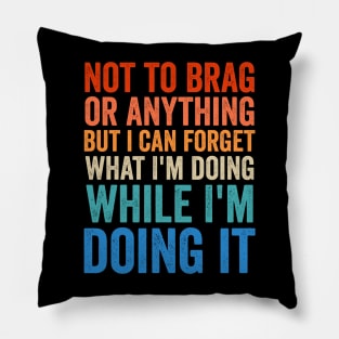 Not To Brag Or Anything But I Can Forget What I'm Doing It Pillow