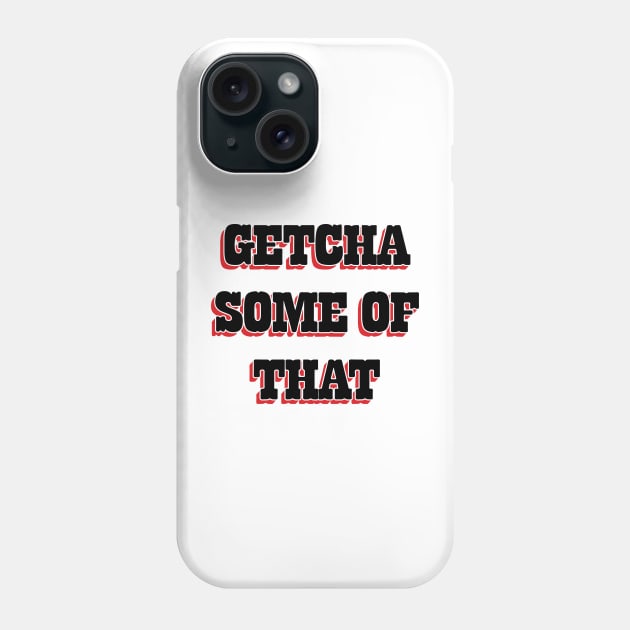 Getcha Some Of That v2 Phone Case by Emma