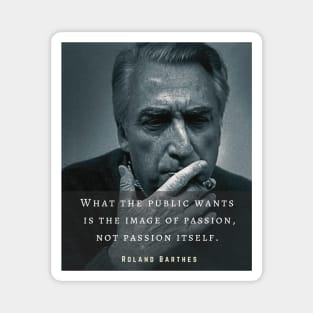 Roland Barthes portrait and quote: What the public wants is the image of passion, not passion itself. Magnet