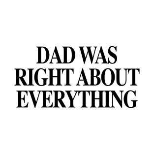 DAD WAS RIGHT ABOUT EVERYTHING Father's day T-Shirt