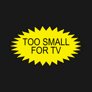 TOO SMALL FOR TV T-Shirt