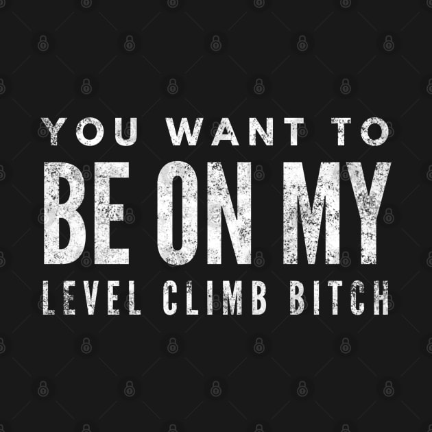 You Want To Be On My Level Climb Bitch - Funny Sayings by Textee Store