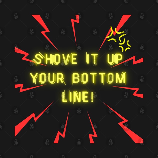 Shove it up your bottom line! by GenXDesigns