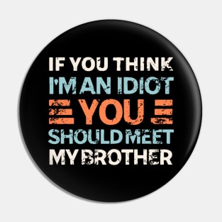 If You Think I'm An Idiot You Should Meet My Brother Pin