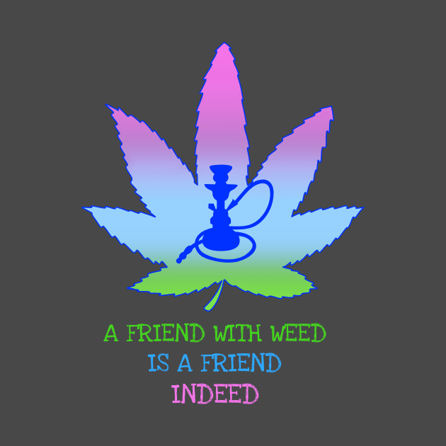 A friend with weed is a friend indeed by Zipora