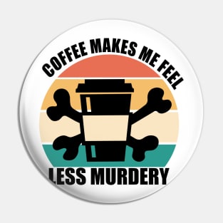 Coffee makes me feel less murdery Pin