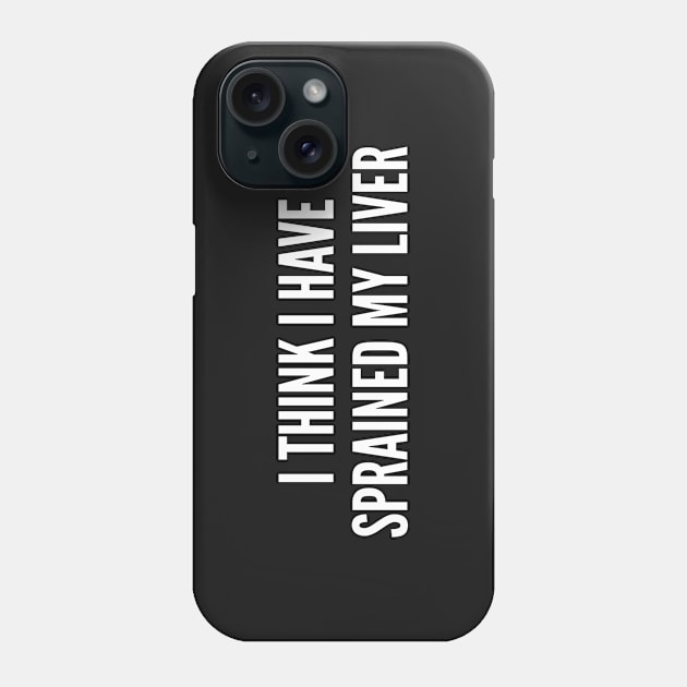 Party Humor - I Think I Have Sprained My Liver - Funny Personal Statement Minimal Slogan Phone Case by sillyslogans