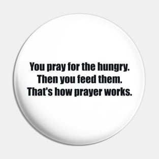 You pray for the hungry. Then you feed them. That's how prayer works Pin