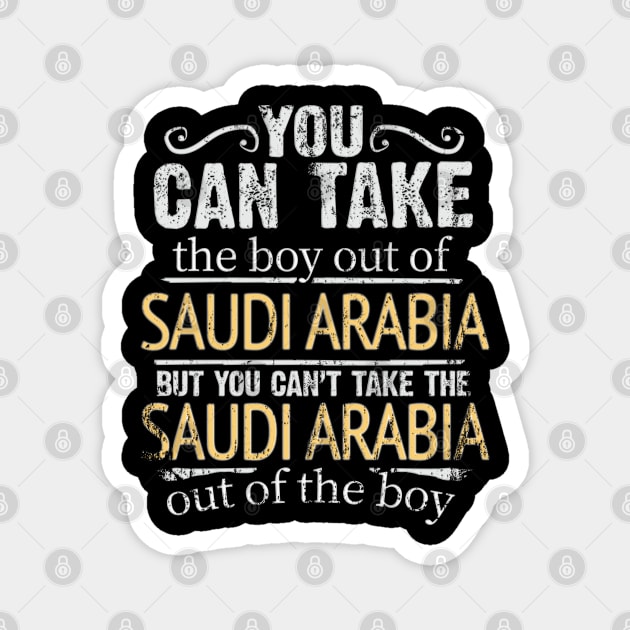 You Can Take The Boy Out Of Saudi Arabia But You Cant Take The Saudi Arabia Out Of The Boy - Gift for Saudi Arabian With Roots From Saudi Arabia Magnet by Country Flags