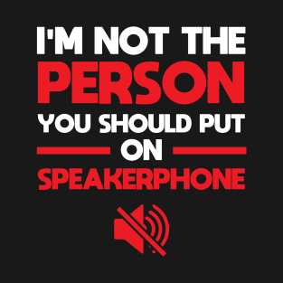 Speakerphone Phone Call I'm Not A Person You Should Put On Speakerphone Funny Humor Speakerphone Phone Call Sarcastic Saying Quote Joke T-Shirt