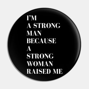 i'm a strong man because a strong woman raised me Pin