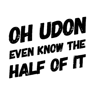 Oh Udon Even Know the Half of It T-Shirt