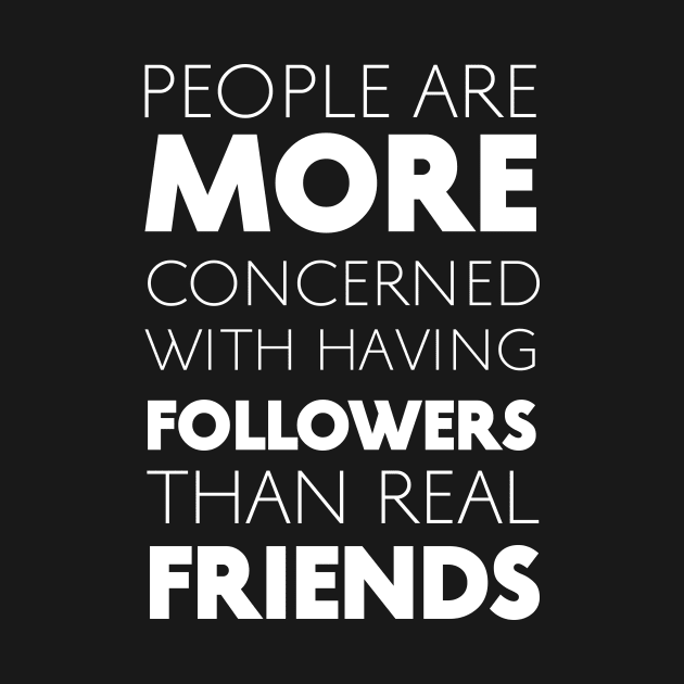 People Are More Concerned With Having Followers Than Real Friends (White) by Graograman