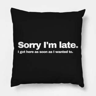 Sorry I'm Late I got here as soon as I wanted to | white Pillow