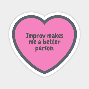 Improv makes me a better person. Magnet