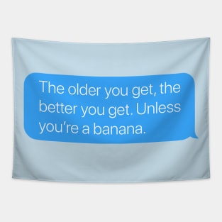 The Older You Get, the Better You Get. Unless You're a Banana. Tapestry