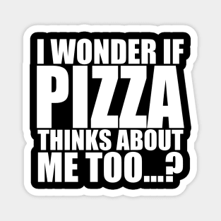 I wonder if PIZZA thinks about me too Magnet