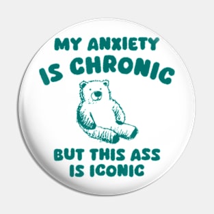 My Anxiety Is Chronic But This Ass Is Iconic Pin