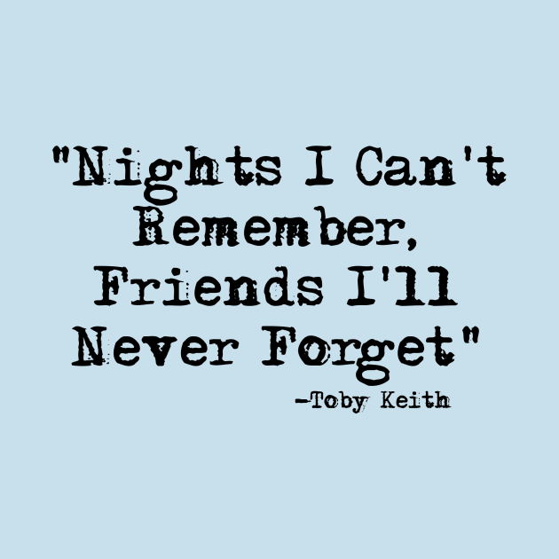 Nights I can't Remember, Friends I'll Never Forget-Toby Keith by HerbalBlue