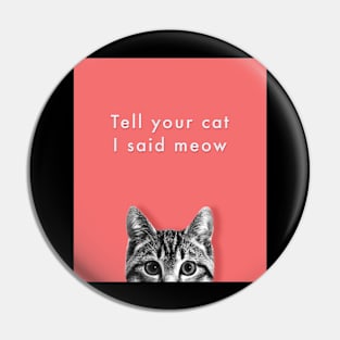 Tell your cat i said meow Pin