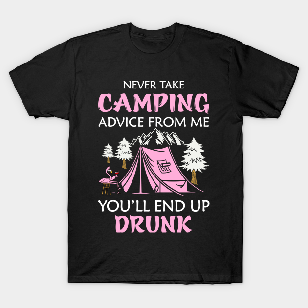 Discover Never Take Camping Advice From Me You'll End Up Drunk - Never Take Camping Advice From Me - T-Shirt