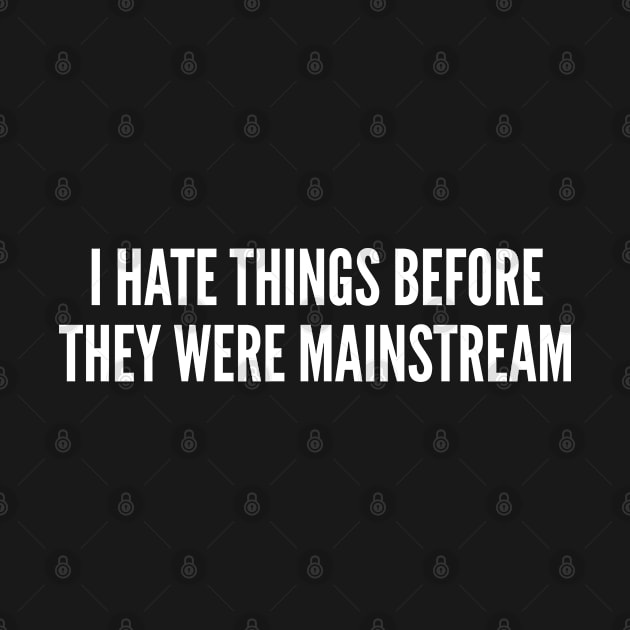 I Hate Things Before They Were Mainstream - Funny Slogan Witty Statement Logo by sillyslogans