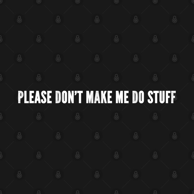 Please Don't Make Me Do Stuff - Novelty Slogan by sillyslogans