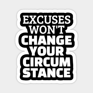 Excuses Won't Change Your Circumstance Magnet