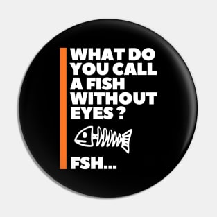 What do you call a fish without eyes? Pin