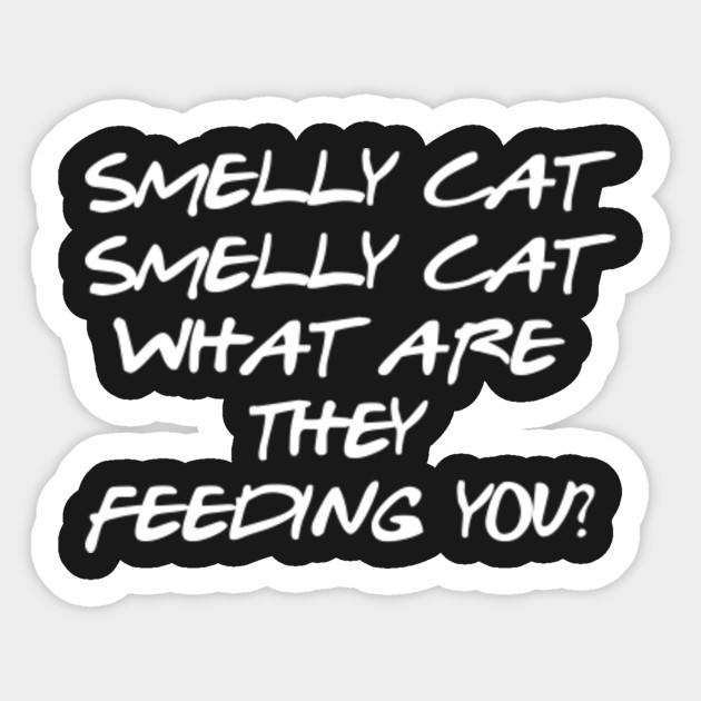 Friends Smelly Cat Smelly Cat What Are They Feeding You Cat Sticker Teepublic