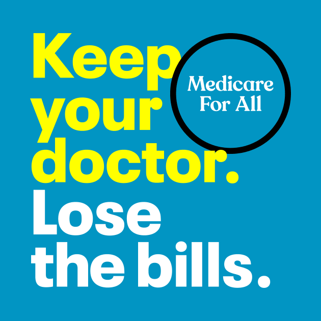 Keep your doctor. Lose the bills. Medicare for All. by Medicare 4 All