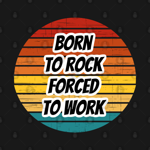 Disover Rock Band Phrase - Born To Rock Forced To Work - Rock Bands - T-Shirt