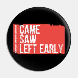 I Came I Saw I Left Early Pin